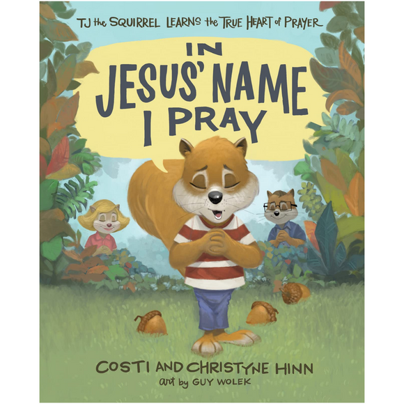 In Jesus' Name I Pray: TJ the Squirrel Learns the True Heart of Prayer