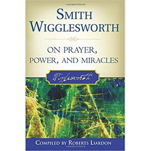 Smith Wigglesworth On Prayer, Power & Miracles